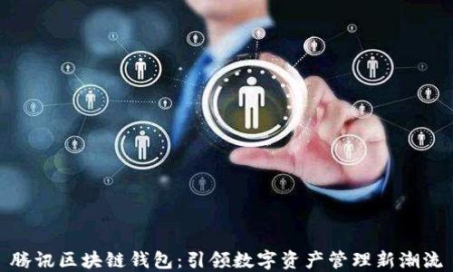
腾讯区块链钱包：引领数字资产管理新潮流