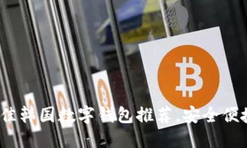 2023年最佳韩国数字钱包推荐，安全便捷一手掌握