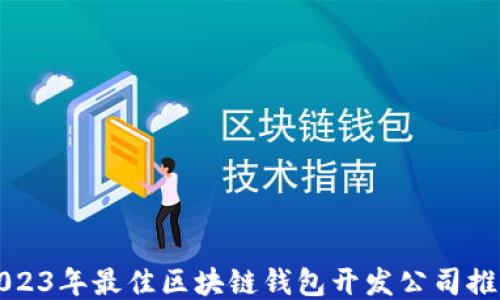 
2023年最佳区块链钱包开发公司推荐