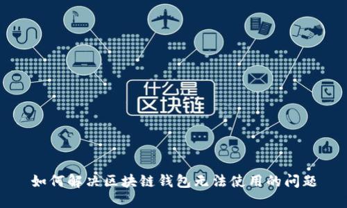 如何解决区块链钱包无法使用的问题