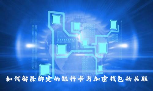 如何解除绑定的银行卡与加密钱包的关联