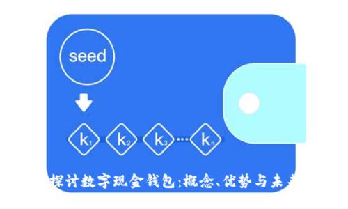 深入探讨数字现金钱包：概念、优势与未来趋势