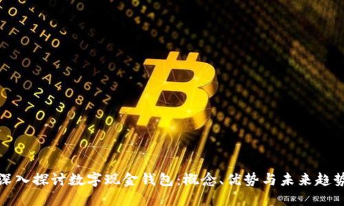 深入探讨数字现金钱包：概念、优势与未来趋势