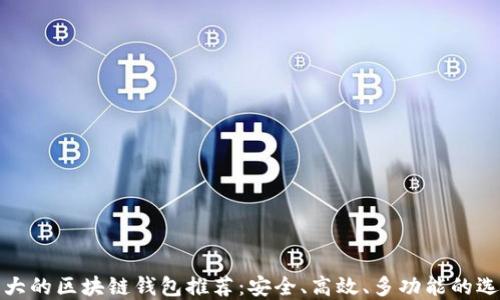 
强大的区块链钱包推荐：安全、高效、多功能的选择