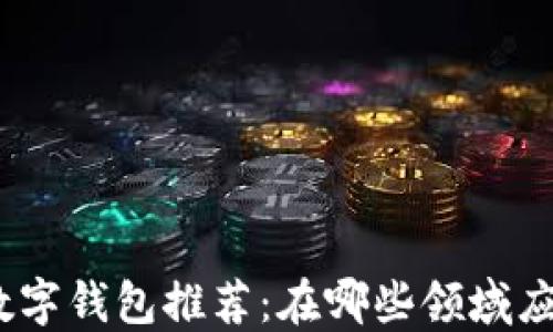 
2023年五大数字钱包推荐：在哪些领域应用和如何选择