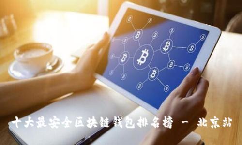 十大最安全区块链钱包排名榜 - 北京站