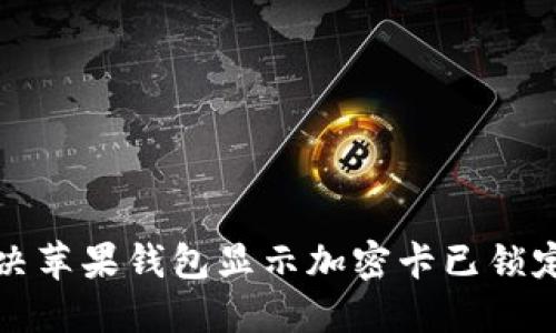 如何解决苹果钱包显示加密卡已锁定的问题