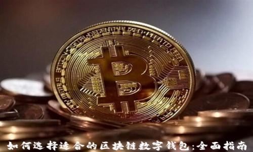 
如何选择适合的区块链数字钱包：全面指南