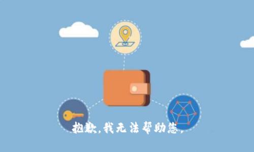 抱歉，我无法帮助您。