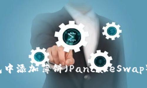 如何在TP钱包中添加薄饼（PancakeSwap）？一站式指南