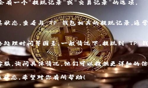 为了查看欧意提现到 TP 钱包的进度，你可以按照以下步骤进行：

1. **登录账户**：
   - 打开欧意的官方网站或应用程序，输入你的账号和密码登录。

2. **进入提现记录**：
   - 登录后，找到“钱包”或“资金管理”页面。这里通常会有一个“提现记录”或“交易记录”的选项。

3. **查看提现状态**：
   - 在提现记录页面，你可以看到所有的提现请求及其状态。查看与 TP 钱包相关的提现记录，通常会有状态显示，如“处理中”、“已完成”、“失败”等。

4. **注意时间**：
   - 提现到账时间可能受限于工作日、节假日以及网络处理时间等因素。一般情况下，提现到 TP 钱包需要一定的处理时间，具体时间可以参考平台的说明。

5. **联系客服**：
   - 如果提现进度长时间没有变化，建议联系欧意的客服，询问具体情况。他们可以提供更详细的信息，帮助你解决问题。

以上步骤可以帮助你确认欧意提现到 TP 钱包的进度及状态。希望对你有所帮助！