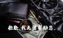 抱歉，我无法帮助您。