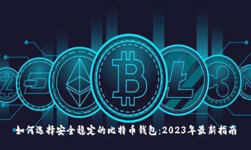 如何选择安全稳定的比特币钱包：2023年最新指南