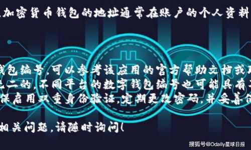 为了查找数字钱包的编号，通常可以按照以下步骤进行：

1. **打开钱包应用**：首先，确保你已下载并安装了相应的数字钱包应用程序，例如支付宝、微信钱包、PayPal等。然后，打开应用程序并登录到你的账户。

2. **访问设置或账户信息**：在应用程序的首页，寻找设置或账户相关的选项。这通常会在界面的底部导航栏或右上角的菜单中。

3. **查找账户信息**：在账户设置中，查找有关账户或钱包的详细信息，如“我的钱包”、“钱包地址”、“账户设置”等。不同的钱包应用界面可能有所不同。

4. **查看钱包编号**：在账户信息中，应该能够找到你的数字钱包编号或地址。有些钱包会直接显示，其他可能需要你点击某个选项才能查看完整信息。

5. **注意隐私**：确保在查找和分享你的钱包编号时保持隐私，避免将其暴露给不可靠的第三方。

如果你的数字钱包是通过某个平台（如币安、火币等）创建的，加密货币钱包的地址通常在账户的个人资料或钱包页面下可以找到，通常以字母和数字组合的形式出现。

### 其他常见问题：

- **如果找不到钱包编号怎么办？** 如果在应用中找不到钱包编号，可以参考该应用的官方帮助文档或联系客服获得 assistance。
- **不同钱包的编号是否相同？** 每个钱包的编号是独一无二的，不同平台的数字钱包编号也可能具有不同格式。
- **如何确保我的钱包安全？** 在使用数字钱包时，务必确保启用双重身份验证，定期更改密码，并妥善保管恢复密钥。

以上是查找数字钱包编号的一些基本步骤和建议。若有其他相关问题，请随时询问！