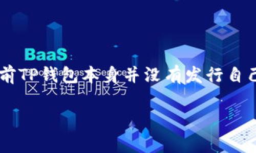 目前，TP钱包（TokenPocket）不直接拥有自己的代币。TP钱包是一个多链钱包，主要功能是为用户提供安全、便捷的数字资产管理服务，支持多种区块链资产的存储和交易。尽管TP钱包本身没有自己的代币，但它支持的许多区块链中可能会有各种代币。

以下是一些关于TP钱包和代币的相关内容，供您参考：

### TP钱包简介

TP钱包是一个去中心化的数字货币钱包，支持Ethereum、EOS、TRON等多个主流区块链。用户可以在TP钱包中方便地管理他们的数字资产，包括存储、发送、接收加密货币和参与去中心化金融（DeFi）等。

### 代币的概念

代币是建立在区块链上的一种数字资产，可以代表各种不同的价值。代币通常可用于交易、投资，某些代币还可以作为平台服务的支付手段。

### TP钱包里的代币管理

尽管TP钱包没有自己的代币，但它能够支持和管理多个类型的代币。用户可以在TP钱包中自定义添加代币，以便更好地管理自己的数字资产。同时，TP钱包还与多个去中心化交易所（DEX）相连，用户可以在此进行代币交易。

### 未来发展方向

鉴于加密货币和区块链技术的持续发展，TP钱包未来可能会扩展其功能，或许会推出新的服务或产品。但是，目前TP钱包本身并没有发行自己的代币。

如果您对TP钱包或相关的代币问题有更具体的想法或需要，欢迎继续提问！