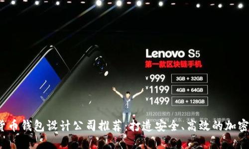 2023年数字货币钱包设计公司推荐：打造安全、高效的加密资产管理工具