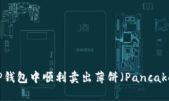 如何在TP钱包中顺利卖出薄饼（PancakeSwap）？