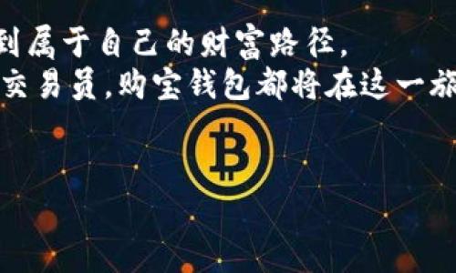 ˥购宝钱包区块链：未来金融的钥匙，如何在数字时代引领财富潮流/˥  
˥guanjianci区块链, 购宝钱包, 数字资产, 未来金融/˥guanjianci  

一、区块链的崛起与发展  
近年来，区块链科技如火如荼地发展，成为数字经济中的“新宠”。这种去中心化的技术不仅推动了金融行业的变革，而且引发了各行各业的思考与探索。无论是传统企业还是初创公司，大家都在积极探索如何利用区块链提高效率、降低成本、增加透明度。  
举个例子，某大型银行有限公司决定投资区块链技术，以提高其跨境支付的速度和安全性。随着全球经济一体化的发展，传统的跨境支付方式已经无法满足快速、便捷的需求。区块链的引入，使得这家银行在短时间内完成了全球付款，真正做到了“立等可取”。令人惊讶的是，这一切的背后都在区块链的支持下自动完成，将人为干预减少至最低。  

二、购宝钱包的创立背景与使命  
购宝钱包作为区块链时代的新兴金融工具，诞生于对“安全、快速、便捷”需求的追求。人们在数字化转型的过程中，逐渐意识到传统金融体系的局限性。购宝钱包的创始团队在充分调研用户需求后，决心建立一个能够打破传统金融桎梏的数字钱包平台，致力于让每个人都能安全地存储和管理自己的数字资产。  
在推出购宝钱包之前，团队进行了为期半年的市场调研，走访了多个城市，与不同年龄段的用户交流，探索他们在使用数字钱包过程中的痛点。许多用户反映，现有的钱包不仅操作繁琐，而且存在安全隐患。为此，购宝钱包从用户体验出发，力求设计出一个简单、安全、智慧的数字资产管理工具。  

三、购宝钱包的核心功能分析  
购宝钱包不仅仅是一个普通的数字钱包，它在多个维度创新与，为用户提供了一系列独特功能。首先，用户可以用购宝钱包轻松进行数字资产的储存、转账与交换。无论是比特币、以太坊，还是其他主流数字货币，购宝钱包都支持一键管理，简化了用户的操作流程。  
其次，购宝钱包注重安全性，采用了多重加密技术，确保用户资产的安全。此外，它还配备了冷钱包功能，用户可以选择将大部分资产存放在冷钱包中，有效防止黑客攻击和盗窃。  
最后，购宝钱包提供了实时的资产评估与市场分析，使用户对市场动态有更清晰的理解。结合大数据分析技术，购宝钱包能够及时推送比特币价格的变动、市场趋势的变化，帮助用户做出明智的投资决策。  

四、购宝钱包在用户日常生活中的应用场景  
诚然，购宝钱包并不只是一个冷冰冰的数字工具，它已深入到用户生活的方方面面。在某个阳光明媚的周末，一位名叫小李的年轻人，正准备去参加一个朋友的生日派对。为了给朋友准备一份特别的礼物，他在网上找到了一只限量版的运动鞋，价格也非常合适。  
小李打算通过购宝钱包支付这笔费用。于是，他打开钱包，选择自己持有的数字资产，轻松完成了支付。几秒钟后，卖家确认收款，小李的心中不禁涌起一阵满足。他知道，这不仅仅是一次简单的交易，更是一次无障碍的合作，基于区块链技术的透明与快速，让所有的细节都完美无瑕。  
值得一提的是，购宝钱包的社区功能也吸引了小李加入。他发现，里面有很多志同道合的朋友，大家分享各自的投资心得与市场动态。这个社区让小李感觉到，自己并不孤单，而是属于一个不断成长、相互激励的大家庭。在这个数字时代，交流与合作变得无比重要。  

五、购宝钱包的未来展望  
随着技术的不断发展与迭代，购宝钱包也在不断提升与演进。团队计划推出一系列新的功能模块，包括智能合约、去中心化金融（DeFi）服务等，帮助更多用户享受到数字资产带来的便利与价值。  
未来，购宝钱包将致力于成为跨境支付的主要工具，使全球用户都能轻松地进行数字交易。想象一下，不再需要担心汇率波动或银行手续费的困扰，用户可以在任何时间、任何地点轻松地进行财富的转移。  
不仅如此，购宝钱包还计划与更多商家合作，扩展其应用场景。用户在购物、旅行甚至是生活娱乐中，都能使用购宝钱包进行支付，真正做到“你所指即所愿”。  

六、总结：购宝钱包与区块链的美好未来  
购宝钱包的崛起不仅是技术革新的结果，也是对传统金融模式的挑战与超越。它让数字资产变得更加安全、透明、便捷，也令每一个用户都能在数字时代中找到属于自己的财富路径。  
在未来的日子里，随着社会对数字货币理解的深入与接受度的提升，购宝钱包有望成为更多人管理数字资产的首选工具。无论你是投资新手还是经验丰富的交易员，购宝钱包都将在这一旅程中为你指引方向。  
在结束这段旅程的时候，我们不妨问自己：在这个快速变化的时代，选择购宝钱包，是否是通往未来金融的钥匙？  

这个内容大纲及其详细内容展望了购宝钱包的背景、功能及市场趋势，并通过具体场景与故事增强本文的可读性与真实性。