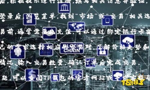 要打开t p钱包在国内的交易市场，可以按照以下步骤进行：

1. **下载并安装钱包应用**：在手机应用商店搜索“TP钱包”，下载并安装。
  
2. **注册账户**：打开应用后，根据提示进行注册，填写相关信息并验证。

3. **了解市场交易功能**：登录后，浏览菜单，找到“市场”或“交易”相关选项，了解市场行情和交易对。

4. **充值资金**：在进行交易前，通常需要先充值，可以通过绑定银行卡或其他支付方式进行充值。

5. **选择交易对**：根据自己的需求选择相应的交易对，了解价格走势和交易量。

6. **完成交易**：根据市场情况，输入交易数量，确认订单后完成交易。

若在操作过程中遇到任何问题，可以查阅TP钱包的官方网站或寻求客服帮助。