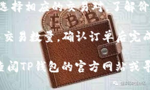 要打开t p钱包在国内的交易市场，可以按照以下步骤进行：

1. **下载并安装钱包应用**：在手机应用商店搜索“TP钱包”，下载并安装。
  
2. **注册账户**：打开应用后，根据提示进行注册，填写相关信息并验证。

3. **了解市场交易功能**：登录后，浏览菜单，找到“市场”或“交易”相关选项，了解市场行情和交易对。

4. **充值资金**：在进行交易前，通常需要先充值，可以通过绑定银行卡或其他支付方式进行充值。

5. **选择交易对**：根据自己的需求选择相应的交易对，了解价格走势和交易量。

6. **完成交易**：根据市场情况，输入交易数量，确认订单后完成交易。

若在操作过程中遇到任何问题，可以查阅TP钱包的官方网站或寻求客服帮助。