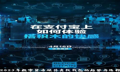 
2023年数字货币硬件离线钱包的趋势与选择