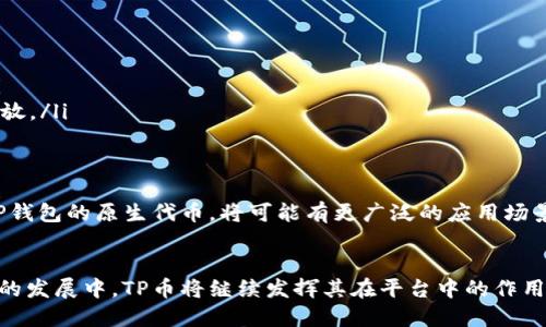 TP钱包，又称为TokenPocket钱包，是一款支持多种区块链资产管理的钱包应用。其平台币称为TP（TokenPocket Token）。TP作为TP钱包的原生代币，主要用于平台的生态服务和激励机制。

TP钱包平台币TP的发行背景
随着区块链技术的发展，数字资产的管理与交易越来越受到关注。TP钱包作为一种便捷、安全的数字资产管理工具，致力于为用户提供更好的服务。为了提升平台的用户体验与生态发展，TP团队决定发行TP平台币。

TP平台币的用途
TP平台币具有多种用途，包括但不限于：
ul
    li交易手续费抵扣：用户在通过TP钱包进行资产交易时，可以使用TP币抵扣部分交易费用，从而提高用户的交易成本效益。/li
    li参与平台活动：TP持有者可以参与TP钱包的各类活动，比如空投、投票、抽奖等，享受平台提供的福利。/li
    li激励机制：TP的发行会为TP钱包的生态系统提供激励，鼓励用户进行更多的交易和资产管理。/li
    li治理权：TP持有者可以参与平台的治理，提出改进意见和投票，参与平台未来的走向。/li
/ul

TP平台币的获取方式
用户可以通过多种方式获取TP平台币：
ul
    li直接购买：用户可以在一些交易所直接购买TP币，将其存入TP钱包中。/li
    li参与平台活动：通过参与TP钱包组织的各种活动，用户有机会获得TP币的奖励。/li
    li持有其他资产奖励：在某些情况下，用户若持有特定的资产，有机会获得TP币的发放。/li
/ul

TP平台币的未来发展
随着区块链行业的不断发展，TP的未来同样值得期待。在全球数字货币市场上，TP作为TP钱包的原生代币，将可能有更广泛的应用场景。随着TP钱包用户数量的增加，TP币的需求也会随之上涨，这可能会导致其价值的提升。

总结
TP平台币作为TP钱包的重要组成部分，其功能与用途为用户创造了更多的价值。在未来的发展中，TP币将继续发挥其在平台中的作用，促进TP生态的繁荣。