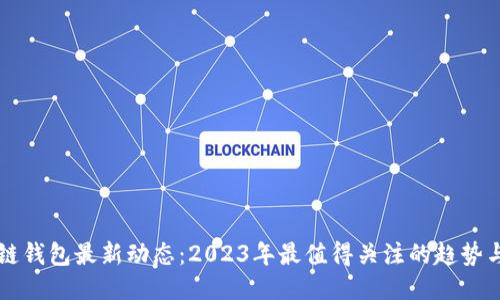 区块链钱包最新动态：2023年最值得关注的趋势与创新