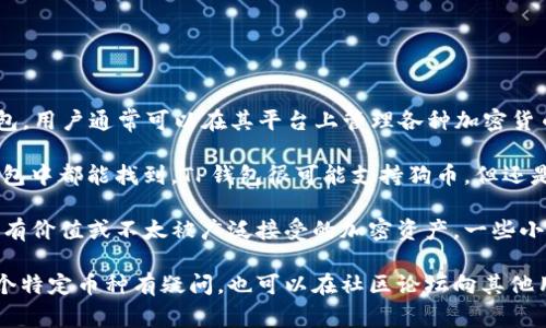 截至我知识的截止日期（2023年10月），TP钱包（TokenPocket钱包）是一款多链数字货币钱包，用户通常可以在其平台上管理各种加密货币。然而，具体支持哪些加密货币、更改或新增某种货币的支持通常取决于钱包的更新和开发。

1. **狗币（Dogecoin）**：狗币是一种相对知名的加密货币，通常在大多数支持多种币种的钱包中都能找到。TP钱包很可能支持狗币，但还是建议用户在使用前检查钱包更新日志或直接在钱包内查找相关币种。

2. **屎币（Shitcoin）**：屎币并不是一种正式的货币名称，而是一个泛指，通常指代那些不太有价值或不太被广泛接受的加密资产。一些小币种可能会被称为屎币，支持与否则取决于TP钱包是否在其平台上添加相应的代币。

建议您随时关注TP钱包的官方网站或者其社交媒体，查看最新的支持币种列表。如果您对某个特定币种有疑问，也可以在社区论坛向其他用户咨询。