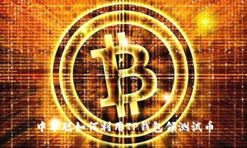 中本聪如何利用TP钱包领测试币