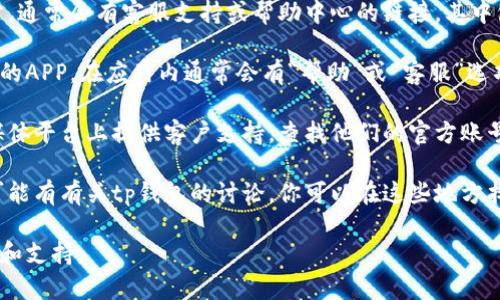 t p钱包在线客服的联系方式或查询方式通常可以通过以下几个渠道获取：

1. **官网查询**：访问tp钱包的官方网站，通常会有客服支持或帮助中心的链接，其中包括在线客服、联系方式或常见问题解答。
   
2. **APP内支持**：如果你有安装tp钱包的APP，在应用内通常会有“帮助”或“客服”选项，可以直接联系在线客服。

3. **社交媒体**：tp钱包可能会在社交媒体平台上提供客户支持，查找他们的官方账号并发送信息询问。

4. **用户社区**：一些用户社区或论坛可能有有关tp钱包的讨论，你可以在这些地方找到有经验用户的建议或客服信息。

请确认官方渠道，以确保得到准确的信息和支持。