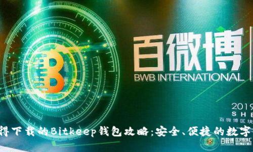 2023年最值得下载的Bitkeep钱包攻略：安全、便捷的数字资产管理平台