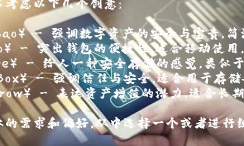 为区块链钱包取名字可以考虑以下几个创意：

1. **链资宝**（ChainZibao） - 强调数字资产的安全与宝贵，简洁易懂。
2. **钱包通**（WalletGo） - 突出钱包的便捷性，适合移动使用。
3. **币存阁**（CoinStore） - 给人一种安全存储的感觉，类似于古老的阁楼。
4. **信任宝箱**（TrustBox） - 强调信任与安全，适合用于存储各种数字货币。
5. **数字滋养**（DigitGrow） - 表达资产增值的潜力，适合长期投资者。

你可以根据目标用户群体的需求和偏好，从中选择一个或者进行组合打造一个独特的名字。