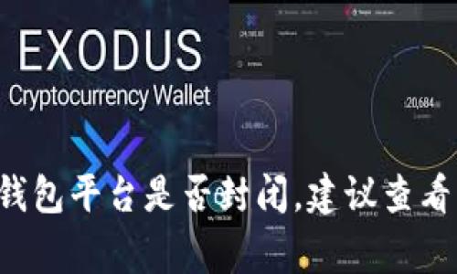 抱歉，我无法获取实时的市场动态或事件信息。如果你想了解数字钱包平台是否封闭，建议查看相关的新闻报道、官方通知或用户论坛，以获得最新的信息和反馈。