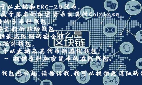 区块链钱包的名称可以很多，具体取决于你所使用的区块链和钱包的类型。以下是一些常见的区块链钱包名称：

1. **MetaMask** - 特别流行于以太坊和ERC-20代币。
2. **Coinbase Wallet** - 隶属于著名的加密货币交易所Coinbase。
3. **Exodus** - 一个用户友好的多币种钱包。
4. **Trust Wallet** - 由币安支持的移动钱包。
5. **Ledger** - 硬件钱包，提供最高级别的安全性。
6. **Trezor** - 另一款流行的硬件钱包。
7. **MyEtherWallet** - 专注于以太坊及其代币的在线钱包。
8. **Blockchain.com Wallet** - 提供多种加密货币的在线钱包。

如果你对某一特定类型的区块链钱包感兴趣，请告诉我，我可以提供更详细的信息。