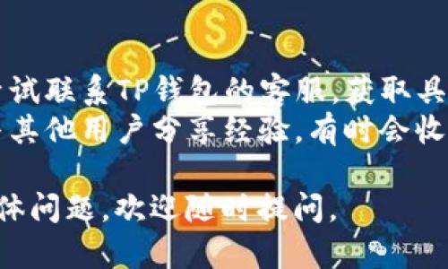 关于“TP钱包”是否可以提币的问题，这里提供一些相关信息和讨论。

### 最新动态
TP钱包作为一个数字资产管理工具，集成了多种区块链资产的存储与交易功能。至于能否提币，通常取决于以下几个因素：

1. **钱包版本**：不同版本的TP钱包可能在功能上有所不同，如果你使用的是旧版本，在某些情况下可能会限制提币功能。
   
2. **区块链网络状态**：如果所提取的币种所在的区块链网络出现拥堵或者维护，可能会导致暂时无法提币。

3. **合规性问题**：某些国家或地区对虚拟货币的监管政策会直接影响钱包的功能，特别是在提币方面。

4. **安全性检测**：为了用户的资金安全，有时钱包会启动临时的安全验证，影响提款。

### 如何检查是否能提币
- **查看官方公告**：定期查看TP钱包的官方网站或者社交媒体渠道，获取最新的公告。
- **更新应用**：确保你的TP钱包应用是最新版本，这样可以确保所有功能正常。

### 解决方法
- **联系客服**：如果你发现无法提币，可以尝试联系TP钱包的客服，获取具体问题的解决方案。
- **参加社区讨论**：在相关的社区论坛中，与其他用户分享经验，有时会收集到一些实用的信息。

希望这些信息能够帮助到你！如果还有其他具体问题，欢迎随时提问。