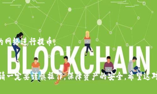 要将抹茶（MEXC）交易所中的资产转到TP钱包中，您可以按照以下步骤进行操作。请注意，具体的步骤可能根据钱包和交易所的更新有所变化，因此务必在操作前确认最新的信息。

### 操作步骤

#### 第一步：登录您的抹茶账户
1. 打开抹茶交易所的官网（https://www.mexc.com）。
2. 点击右上角的“登录”按钮，输入您的账户信息进行登录。

#### 第二步：查找您的资产
1. 进入账户页面，找到“资产”或“钱包”选项。
2. 在这里，您可以查看您的可用资产，包括法币、数字货币等。

#### 第三步：选择要转出的资产
1. 在资产列表中，找到您要转移到TP钱包的数字货币（如USDT、BTC等）。
2. 点击相应资产旁边的“提币”或“转出”按钮。

#### 第四步：填写提币信息
1. 在弹出的提币页面，您需要填写TP钱包的地址。确保您输入的地址是正确的，避免资产丢失。
2. 输入要提取的数量，检查网络费用（矿工费）。
3. 根据抹茶的要求，可能需要进行身份验证（如邮件或短信验证码）。

#### 第五步：确认提币
1. 一旦填写完所有信息，仔细检查后点击“确认”。
2. 等待交易得到处理，转账可能会在几分钟内完成，也可能需要更长的时间，具体取决于区块链的拥堵情况。

#### 第六步：检查TP钱包
1. 打开您的TP钱包应用（或网页）。
2. 在钱包的“资产”或“交易记录”部分查看是否到账。如果未到账，请检查转账状态，确认是否存在任何问题。

### 注意事项
- 提币前，请确保您了解交易所和钱包的手续费、政策及风险。
- 切勿将资产转至任何不明或可疑的地址。
- 不同的数字货币可能需要不同的网络，确保在抹茶上选择正确的网络进行提币。

### 总结
以上步骤简单明了，能够帮助您将抹茶的资产成功转移到TP钱包。请一定要谨慎操作，保障资产的安全。希望这对你有所帮助！如果还有其他问题，请随时询问。