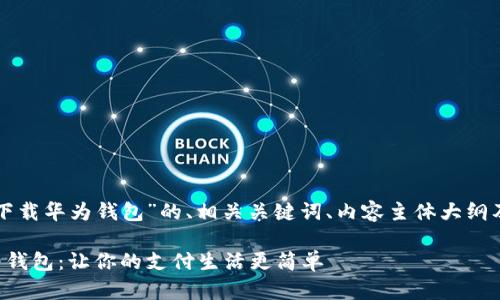 以下是关于“怎么下载华为钱包”的、相关关键词、内容主体大纲及详细内容的示例。

如何快速下载华为钱包：让你的支付生活更简单