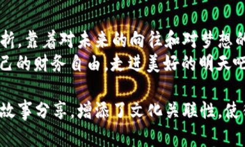 梦到叫卖大数字钱包：如何在数字时代实现财务自由

数字钱包, 财务自由, 线上支付, 投资理财/guanjianci

引言：数字钱包的崛起
在信息技术飞速发展的今天，数字钱包已成为我们日常生活中不可或缺的一部分。无论是购物、转账，还是理财投资，数字钱包都在潜移默化中改变着我们的消费习惯和财务管理方式。

市场概述：数字钱包的现状与未来
根据近期报告，数字钱包市场正在以惊人的速度增长。人们越来越倾向于使用手机支付，而传统的现金交易正在逐渐被淘汰。想象一下，你走在街上，阳光洒在你的脸庞，手中拿着手机，随时可以完成一笔交易，这是一种何等便利的生活！
数字钱包不仅仅是支付工具，它还承载着信用卡、优惠券、 loyalty points，甚至你的投资组合。随着越来越多的人加入数字钱包的使用行列，市场也迎来了前所未有的机遇。

梦境启示：叫卖大数字钱包
相信很多人都有过关于“财富”的梦境。在这个梦中，仿佛有人在广场上叫卖着一个巨大的数字钱包，里面装满了金钱和各种投资机会。这个梦实际上反映了我们对财富自由的渴望和对未来的无限遐想。
想象一下，那个叫卖者的声音苍劲有力，吸引着周围的人群。他的声音回荡在空气中，仿佛每一句话都在传递着财富的秘籍。站在这个叫卖者面前，你会产生一种强烈的欲望，想要尽快拥有那个大数字钱包，开启属于你的财富之旅。

数字钱包的功能与优势
如今的数字钱包不仅仅是一个简单的支付工具，它具备了很多传统钱包所无法比拟的功能。例如：
ul
li即时交易：几乎所有的交易都可以在几秒钟内完成，让我们不再为排队和等待而烦恼。/li
li安全性高：大部分数字钱包都采用了加密技术，并提供保险服务，保障用户的资金安全。/li
li便捷管理：所有的消费记录、账户余额都可以在一个平台上管理，让我们对自己的财务状况一目了然。/li
li投资理财：很多数字钱包集成了投资功能，让用户可以直接在钱包中进行股票、基金等投资，增值自己的财富。/li
/ul

如何选择合适的数字钱包
在市场上众多的数字钱包选择中，该如何找到最适合自己的那一个呢？以下几个要素需要注意：
ul
listrong安全性：/strong选择有良好口碑和高安全性保障的钱包，确保自己的资金安全；/li
listrong用户体验：/strong界面设计友好、使用流畅是选择数字钱包的重要标准；/li
listrong功能全面：/strong最好选择可以满足支付、理财和投资等多重需求的钱包；/li
listrong费用透明：/strong注意各类手续费的透明度，选择符合自己需求的收费标准；/li
/ul

数字钱包的使用场景
数字钱包的便利性和实用性使其在各个场景中都能找到合适的应用：

h4购物时的便利/h4
想象一下，你走进了一家咖啡馆，阳光透过窗户洒在地面上，四周弥漫着浓郁的咖啡香。你在菜单前纠结着选什么，最终决定点一杯拿铁。在结账时，掏出手机，轻轻一划，交易便顺利完成。无现金支付的体验让你感到无比轻松，甚至不必担心找零的问题。

h4转账与支付的高效/h4
和朋友一起聚会，尾款结算时，你只需打开数字钱包，众人的一笔笔款项都能快速划拨，省去了传统支付的烦恼。在愉快的气氛中，你感受到新科技带来的生活便利。

h4投资理财的便捷/h4
在午后的阳光下，带着孩子去公园玩耍时，你打开手机，在数字钱包中查看自己的投资组合，看到收益率不错，便决定增持一些股票。无须去证券公司排队，你只需在手机上轻松几步，完成所有操作。这种随时随地的理财体验，让你更加从容地面对投资市场。

结语：迈向财务自由的道路
数字钱包的兴起不仅是对支付方式的改变，更是对我们生活方式的深远影响。当我们开始利用数字钱包的便利与高效时，是否也在一次次的交易中感受到迈向财务自由的坚定步伐？
这个梦中的大数字钱包，或许正是我们每一个人心中对于财富自由、美好生活的向往。只要我们善于利用数字科技，探索金融的奥秘，未来的财富之路，将会更加宽广。

梦想与现实的桥梁
最终，这个梦也许不仅仅是财富的象征，更是对我们心底感情的一种表达。想一想，就算是生活中遇到再大的挫折，靠着对未来的向往和对梦想的追求，我们依然能够保持坚定的信念，勇敢前行。
随着数字钱包的不断普及，渐渐地，那个“叫卖者”的声音仿佛在每一个人的心中回荡。让我们一起追寻，实现自己的财务自由，走进美好的明天吧！

这样的内容结构，结合了实际应用场景和感官细节，不仅增强了文本的真实感，也更加贴近生活，通过个性化的故事分享，增添了文化关联性，使得全文更具有吸引力和深度。