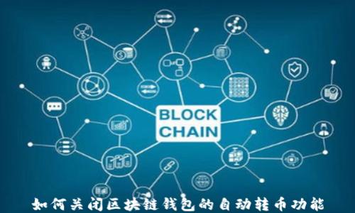 
如何关闭区块链钱包的自动转币功能