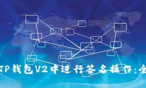 : 如何在TP钱包V2中进行签名操作：全方位指南