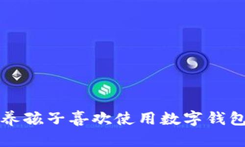 如何培养孩子喜欢使用数字钱包的方法