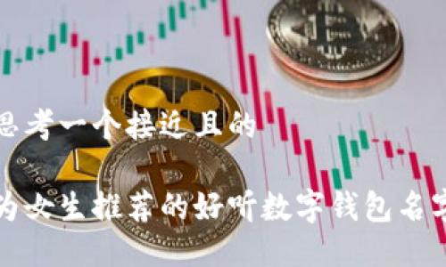 思考一个接近且的

为女生推荐的好听数字钱包名字