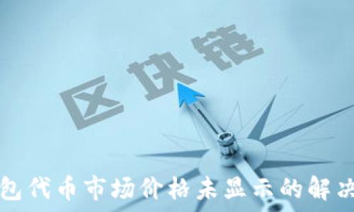   
TP钱包代币市场价格未显示的解决方案