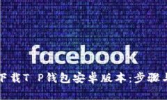 如何安全下载T P钱包安卓版本：步骤与注意事项