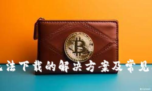 TP钱包无法下载的解决方案及常见问题解析