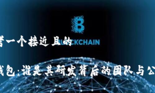 思考一个接近且的

tp钱包：谁是其研发背后的团队与公司？