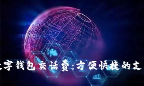 如何使用数字钱包交话费：方便快捷的支付方式指南