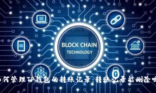 如何管理TP钱包的转账记录：转账记录能删除吗？