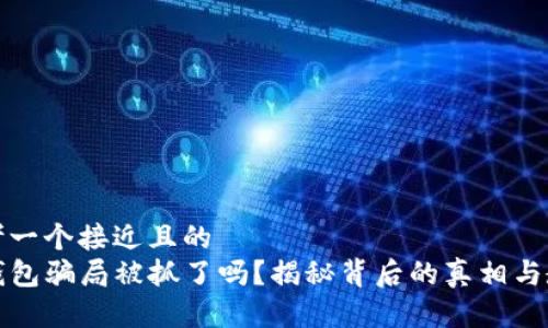 思考一个接近且的  
TP钱包骗局被抓了吗？揭秘背后的真相与教训