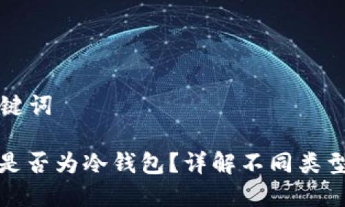 ### 和关键词

区块链钱包是否为冷钱包？详解不同类型的数字钱包